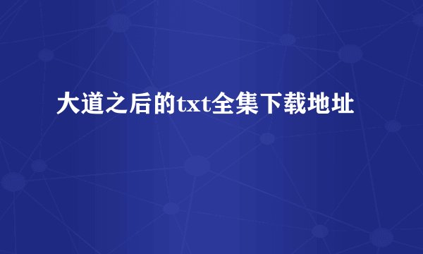 大道之后的txt全集下载地址