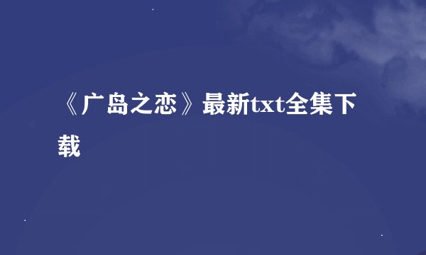 《广岛之恋》最新txt全集下载