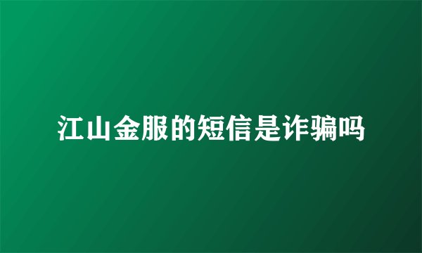 江山金服的短信是诈骗吗