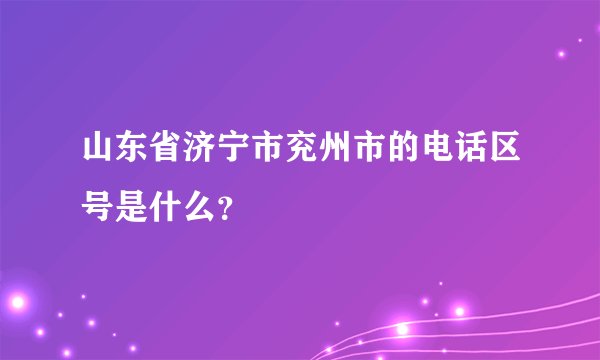 山东省济宁市兖州市的电话区号是什么？