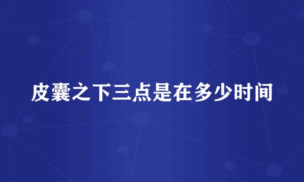 皮囊之下三点是在多少时间