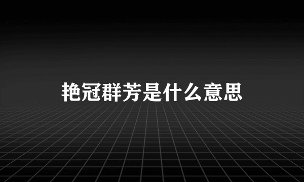 艳冠群芳是什么意思