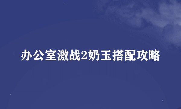 办公室激战2奶玉搭配攻略