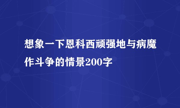 想象一下恩科西顽强地与病魔作斗争的情景200字