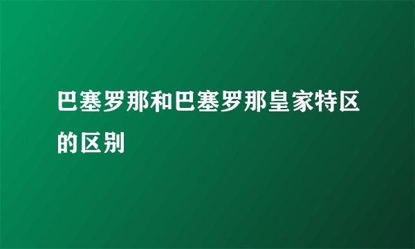 巴塞罗那和巴塞罗那皇家特区的区别