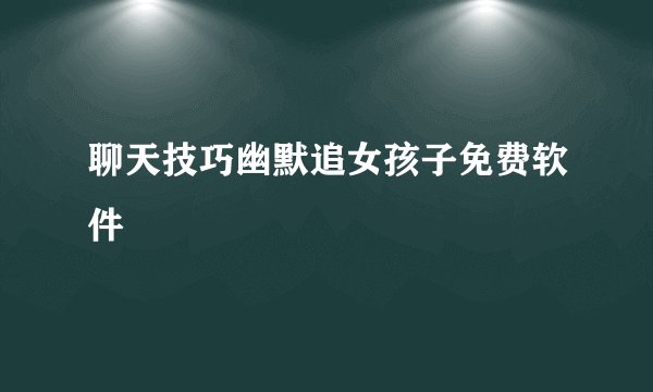 聊天技巧幽默追女孩子免费软件