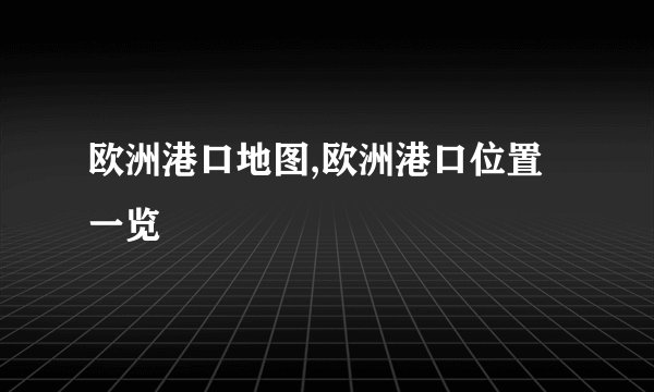 欧洲港口地图,欧洲港口位置一览