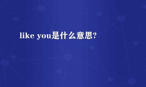 like you是什么意思?