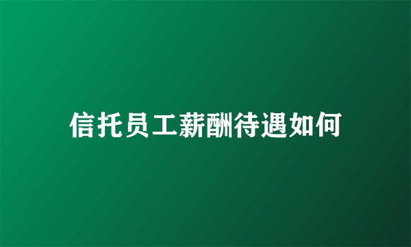 信托员工薪酬待遇如何