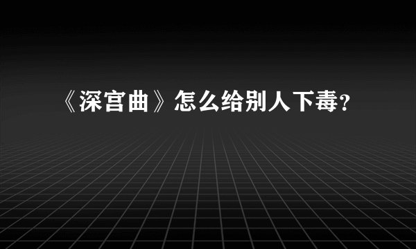 《深宫曲》怎么给别人下毒？