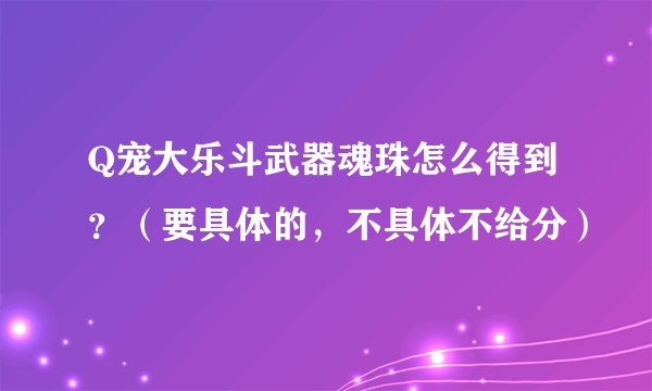 Q宠大乐斗武器魂珠怎么得到？（要具体的，不具体不给分）
