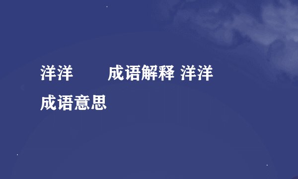 洋洋纚纚成语解释 洋洋纚纚成语意思