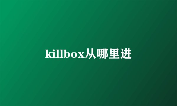 killbox从哪里进