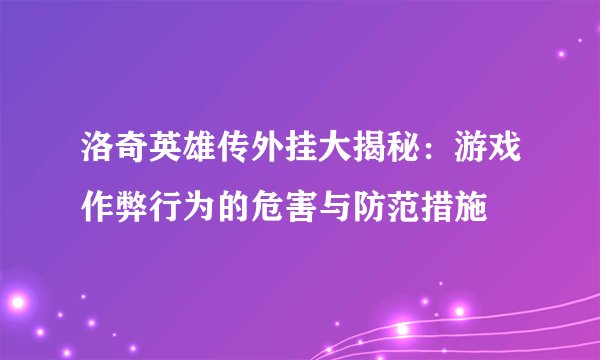 洛奇英雄传外挂大揭秘：游戏作弊行为的危害与防范措施