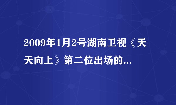 2009年1月2号湖南卫视《天天向上》第二位出场的广告女明星叫什么名字？