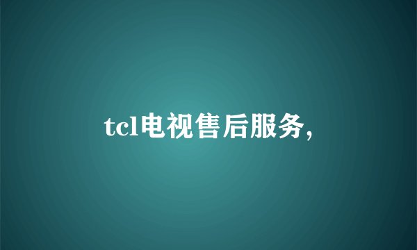 tcl电视售后服务,