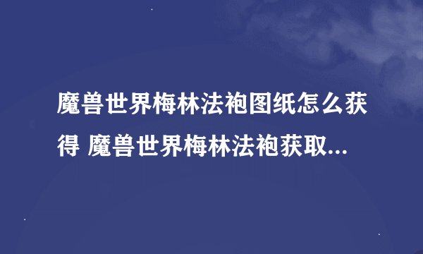 魔兽世界梅林法袍图纸怎么获得 魔兽世界梅林法袍获取及属性效果全解析