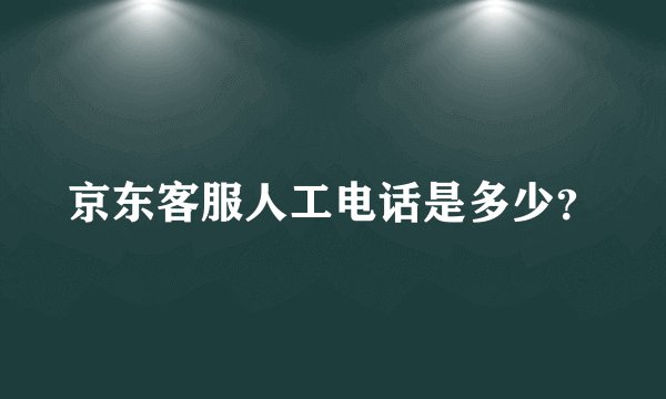 京东客服人工电话是多少？