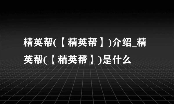 精英帮(【精英帮】)介绍_精英帮(【精英帮】)是什么