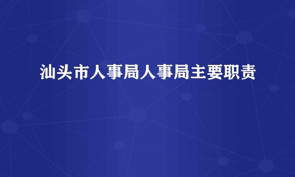 汕头市人事局人事局主要职责