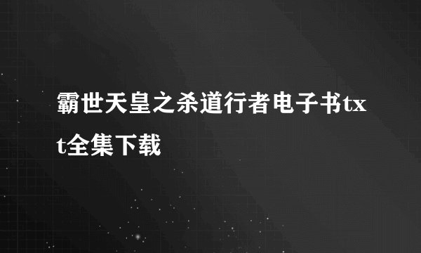 霸世天皇之杀道行者电子书txt全集下载