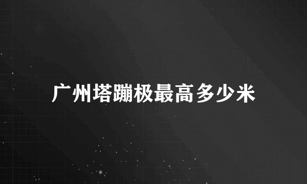 广州塔蹦极最高多少米