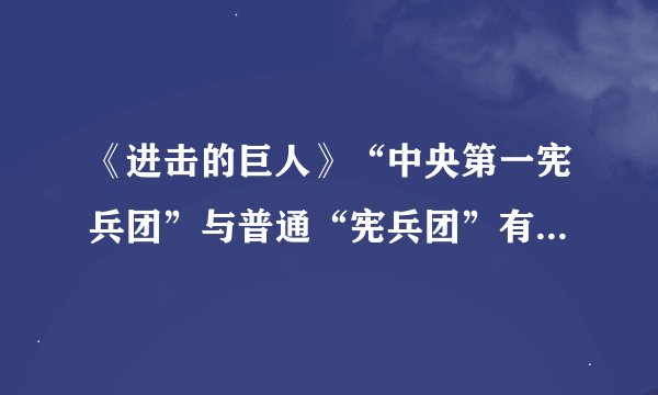 《进击的巨人》“中央第一宪兵团”与普通“宪兵团”有什么区别？