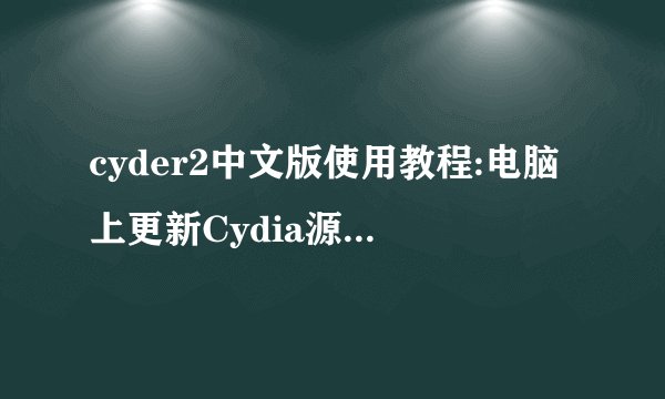 cyder2中文版使用教程:电脑上更新Cydia源地址介绍_cyder2中文版使用教程:电脑上更新Cydia源地址是什么