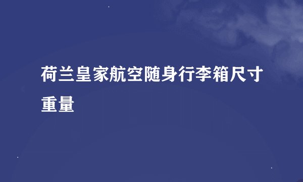荷兰皇家航空随身行李箱尺寸重量