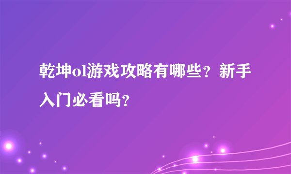 乾坤ol游戏攻略有哪些？新手入门必看吗？