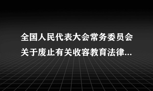 全国人民代表大会常务委员会关于废止有关收容教育法律规定和制度的决定（2019）
