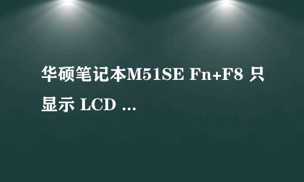 华硕笔记本M51SE Fn+F8 只显示 LCD ONLY 无法切换到投影仪。如何解决。