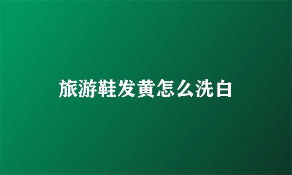 旅游鞋发黄怎么洗白