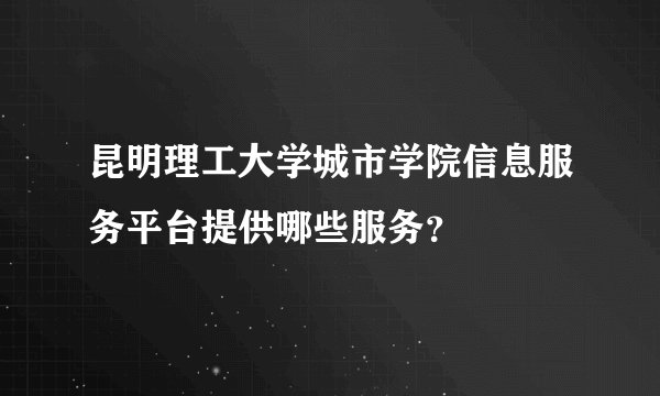 昆明理工大学城市学院信息服务平台提供哪些服务?