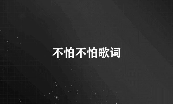 不怕不怕歌词