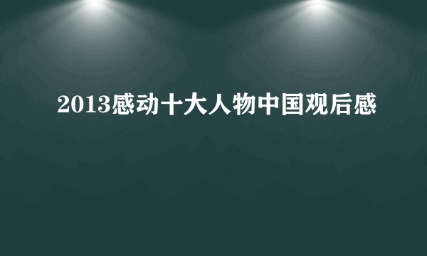 2013感动十大人物中国观后感