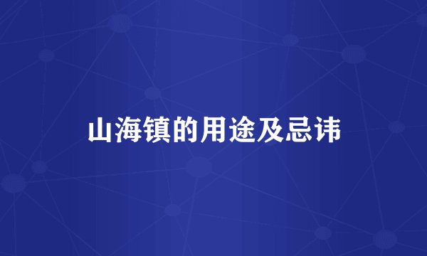 山海镇的用途及忌讳
