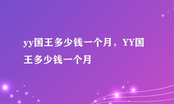 yy国王多少钱一个月，YY国王多少钱一个月