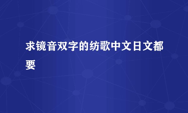 求镜音双字的纺歌中文日文都要