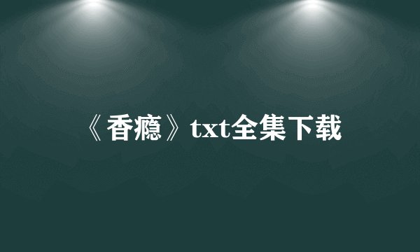 《香瘾》txt全集下载