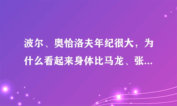 波尔、奥恰洛夫年纪很大，为什么看起来身体比马龙、张继科要好？