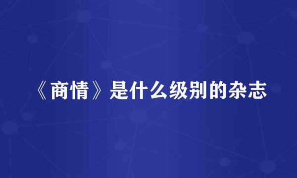 《商情》是什么级别的杂志