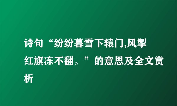 诗句“纷纷暮雪下辕门,风掣红旗冻不翻。”的意思及全文赏析