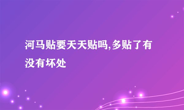 河马贴要天天贴吗,多贴了有没有坏处