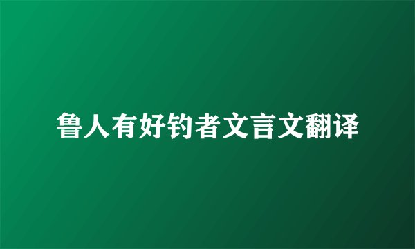 鲁人有好钓者文言文翻译