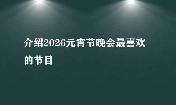 介绍2026元宵节晚会最喜欢的节目