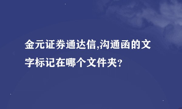 金元证券通达信,沟通函的文字标记在哪个文件夹？