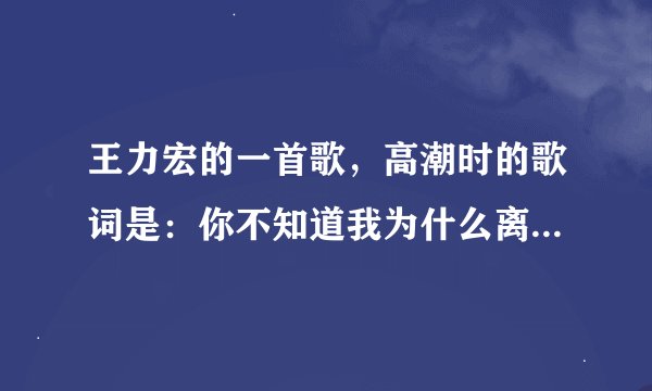 王力宏的一首歌,高潮时的歌词是:你不知道我为什么离开你求解
