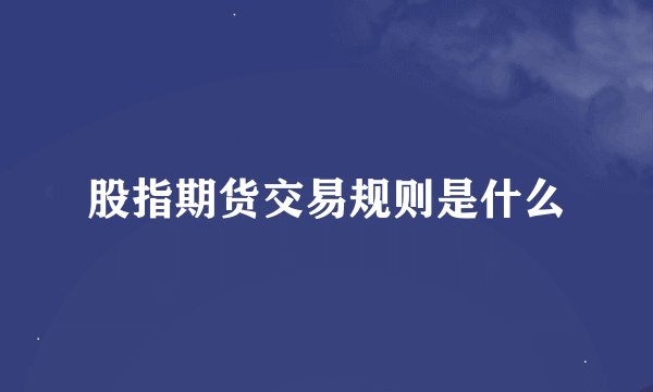 股指期货交易规则是什么