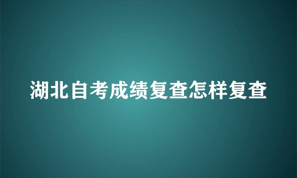 湖北自考成绩复查怎样复查